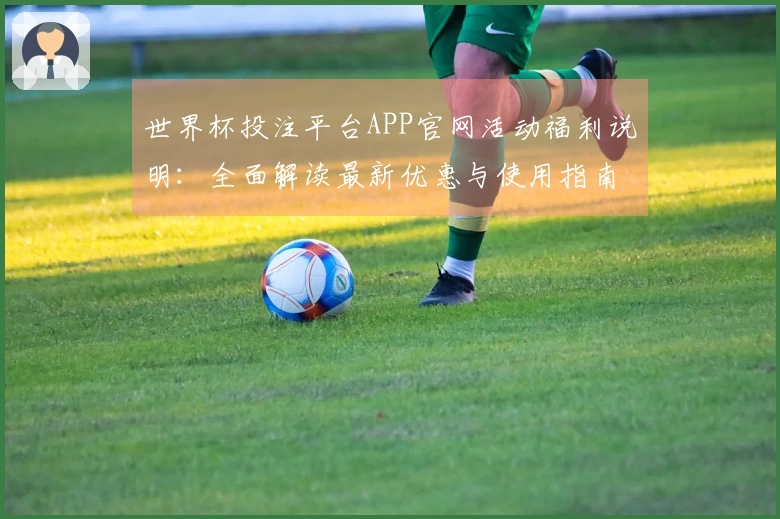 世界杯投注平台APP官网活动福利说明：全面解读最新优惠与使用指南