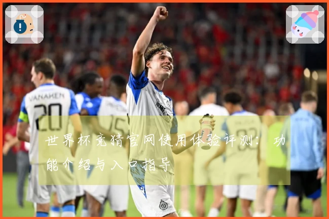 世界杯竞猜官网使用体验评测：功能介绍与入口指导