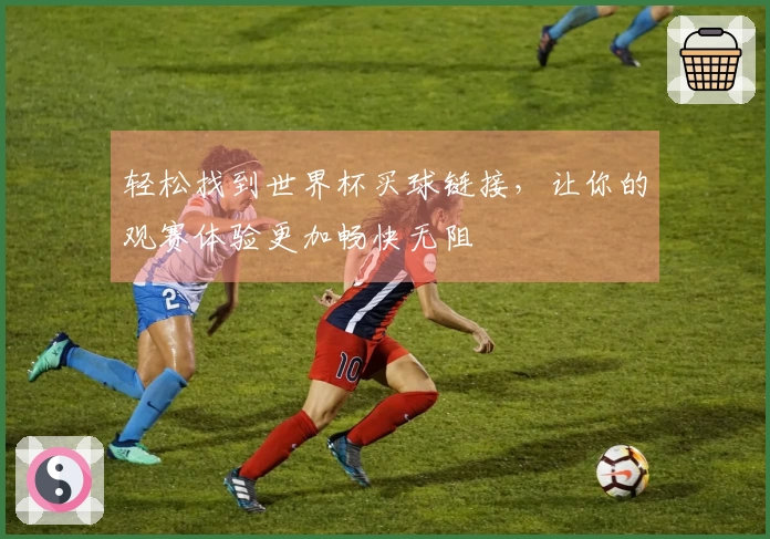 轻松找到世界杯买球链接，让你的观赛体验更加畅快无阻