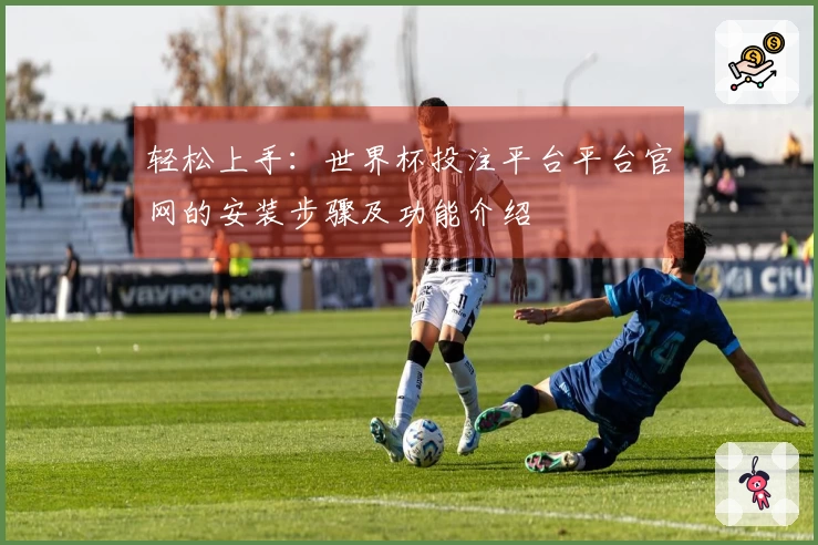 轻松上手:世界杯投注平台平台官网的安装步骤及功能介绍