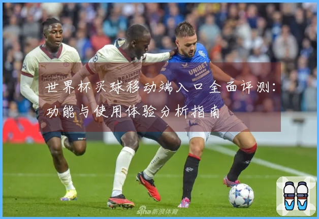 世界杯买球移动端入口全面评测：功能与使用体验分析指南