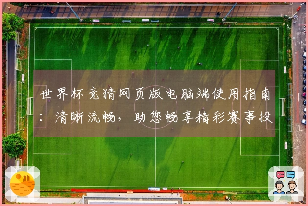 世界杯竞猜网页版电脑端使用指南：清晰流畅，助您畅享精彩赛事投注体验